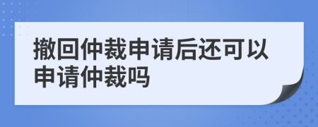撤回仲裁申請后還可以申請仲裁嗎