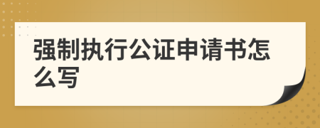強制執(zhí)行公證申請書怎么寫