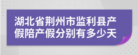 湖北省荊州市監(jiān)利縣產(chǎn)假陪產(chǎn)假分別有多少天