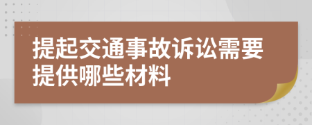 提起交通事故訴訟需要提供哪些材料