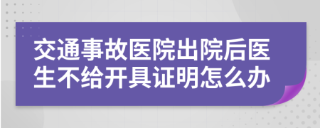 交通事故醫(yī)院出院后醫(yī)生不給開具證明怎么辦