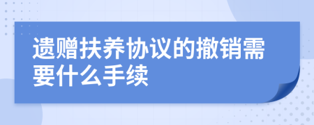 遺贈(zèng)扶養(yǎng)協(xié)議的撤銷需要什么手續(xù)