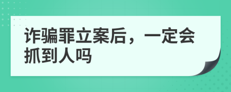 詐騙罪立案后，一定會抓到人嗎