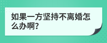 如果一方堅持不離婚怎么辦啊？