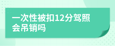 一次性被扣12分駕照會吊銷嗎