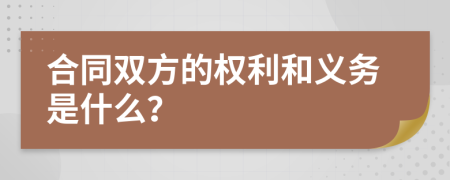 合同雙方的權(quán)利和義務是什么？
