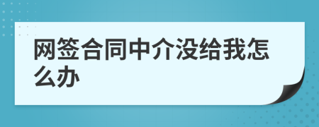 網(wǎng)簽合同中介沒給我怎么辦