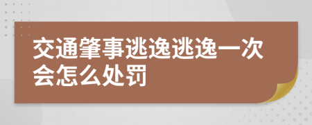 交通肇事逃逸逃逸一次會怎么處罰