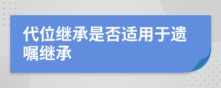 代位繼承是否適用于遺囑繼承