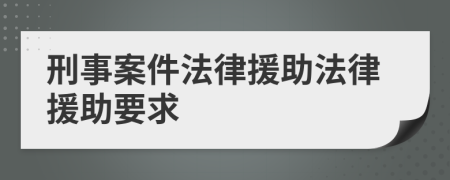 刑事案件法律援助法律援助要求
