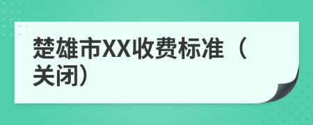 楚雄市XX收費(fèi)標(biāo)準(zhǔn)（關(guān)閉）