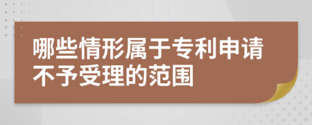 哪些情形屬于專利申請不予受理的范圍