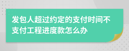 發(fā)包人超過約定的支付時(shí)間不支付工程進(jìn)度款怎么辦