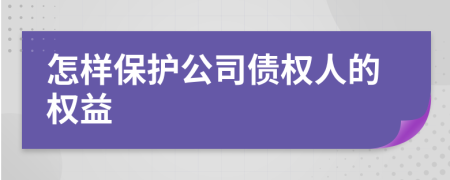 怎樣保護(hù)公司債權(quán)人的權(quán)益