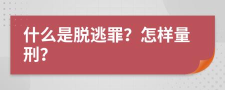 什么是脫逃罪？怎樣量刑？