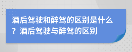 酒后駕駛和醉駕的區(qū)別是什么？酒后駕駛與醉駕的區(qū)別