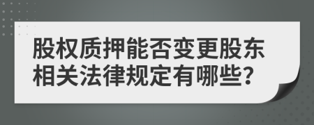 股權(quán)質(zhì)押能否變更股東相關(guān)法律規(guī)定有哪些？