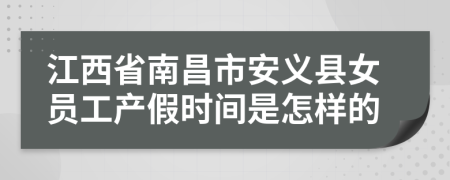 江西省南昌市安義縣女員工產(chǎn)假時間是怎樣的