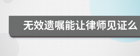 無效遺囑能讓律師見證么