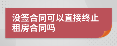 沒(méi)簽合同可以直接終止租房合同嗎
