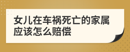 女兒在車禍死亡的家屬應(yīng)該怎么賠償