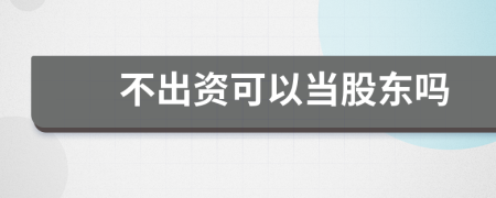 不出資可以當(dāng)股東嗎