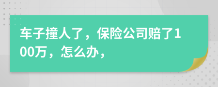 車子撞人了，保險公司賠了100萬，怎么辦，