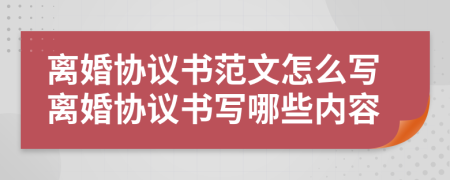 離婚協(xié)議書范文怎么寫離婚協(xié)議書寫哪些內(nèi)容