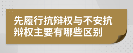 先履行抗辯權與不安抗辯權主要有哪些區(qū)別