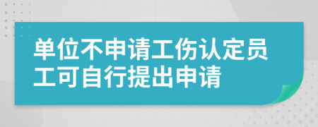 單位不申請(qǐng)工傷認(rèn)定員工可自行提出申請(qǐng)