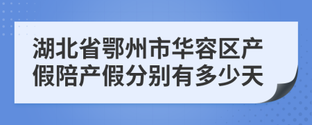 湖北省鄂州市華容區(qū)產(chǎn)假陪產(chǎn)假分別有多少天