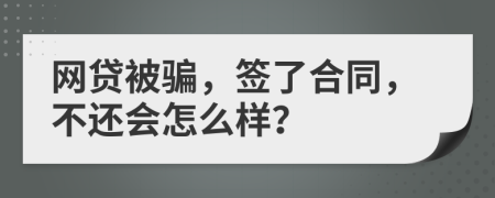 網貸被騙，簽了合同，不還會怎么樣？