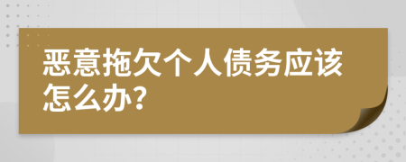 惡意拖欠個(gè)人債務(wù)應(yīng)該怎么辦？