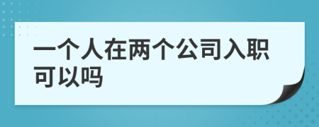 一個(gè)人在兩個(gè)公司入職可以嗎