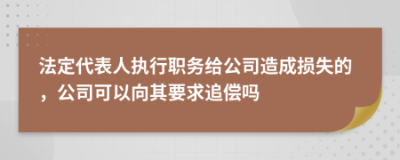 法定代表人執(zhí)行職務(wù)給公司造成損失的，公司可以向其要求追償嗎
