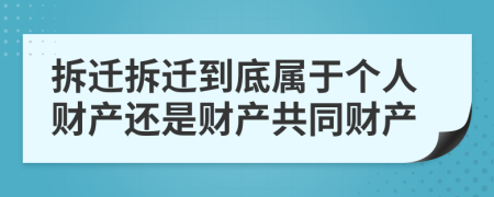 拆遷拆遷到底屬于個人財產(chǎn)還是財產(chǎn)共同財產(chǎn)
