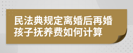 民法典規(guī)定離婚后再婚孩子撫養(yǎng)費(fèi)如何計(jì)算