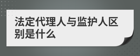 法定代理人與監(jiān)護人區(qū)別是什么