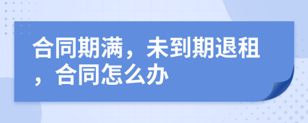 合同期滿，未到期退租，合同怎么辦