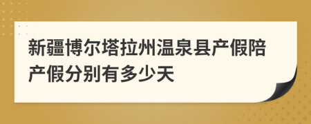 新疆博爾塔拉州溫泉縣產(chǎn)假陪產(chǎn)假分別有多少天