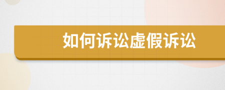 如何訴訟虛假訴訟