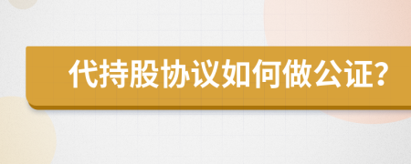 代持股協(xié)議如何做公證？