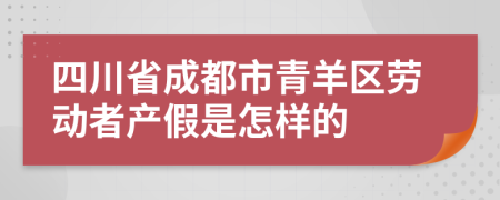四川省成都市青羊區(qū)勞動(dòng)者產(chǎn)假是怎樣的