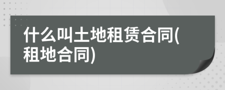 什么叫土地租賃合同(租地合同)