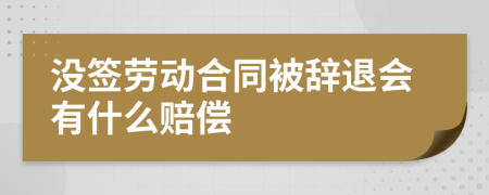 沒簽勞動合同被辭退會有什么賠償