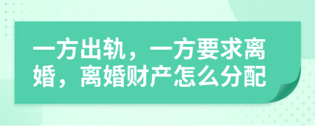 一方出軌，一方要求離婚，離婚財(cái)產(chǎn)怎么分配