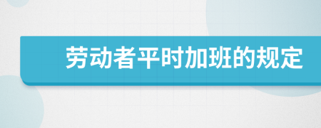 勞動者平時加班的規(guī)定