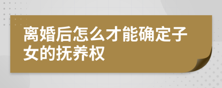 離婚后怎么才能確定子女的撫養(yǎng)權(quán)