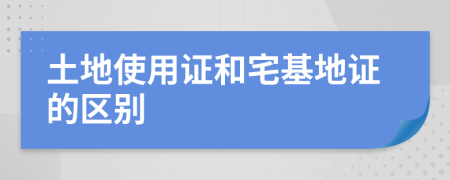土地使用證和宅基地證的區(qū)別