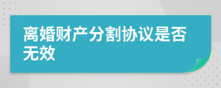 離婚財產(chǎn)分割協(xié)議是否無效